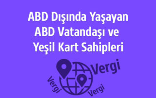 ABD Dışında yaşayan ABD Vatandaşı ve Yeşil Kart Sahiplerinin Vergilendirilmesi