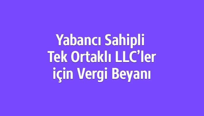 Yabancı Sahipli Tek Ortaklı LLC’ler için Vergi Beyanı ve 5472 Bildirimi